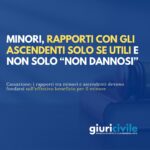 Minori, rapporti con gli ascendenti solo se utili e non solo “non dannosi”