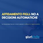 Affidamento figli: no a criteri astratti sul collocamento