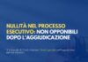 Nullità nel processo esecutivo: non opponibili dopo l’aggiudicazione