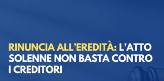 Rinuncia all’eredità: l’atto solenne non basta contro i creditori